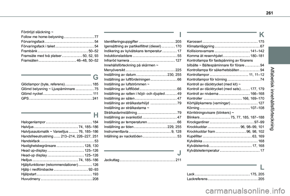 TOYOTA PROACE CITY 2021 Bruksanvisningar (in Swedish) 261
Alfabetisk innehållsförteckning
Fördröjd släckning ~ Follow me home-belysning 77Förvaringsfack 54Förvaringsfack i taket 54Frambänk 50–52Framsäte med två platser 50, 52, 93Fr TOYOTA PROACE CITY 2021 Bruksanvisningar (in Swedish) 261
Alfabetisk innehållsförteckning
Fördröjd släckning ~ Follow me home-belysning 77Förvaringsfack 54Förvaringsfack i taket 54Frambänk 50–52Framsäte med två platser 50, 52, 93Fr