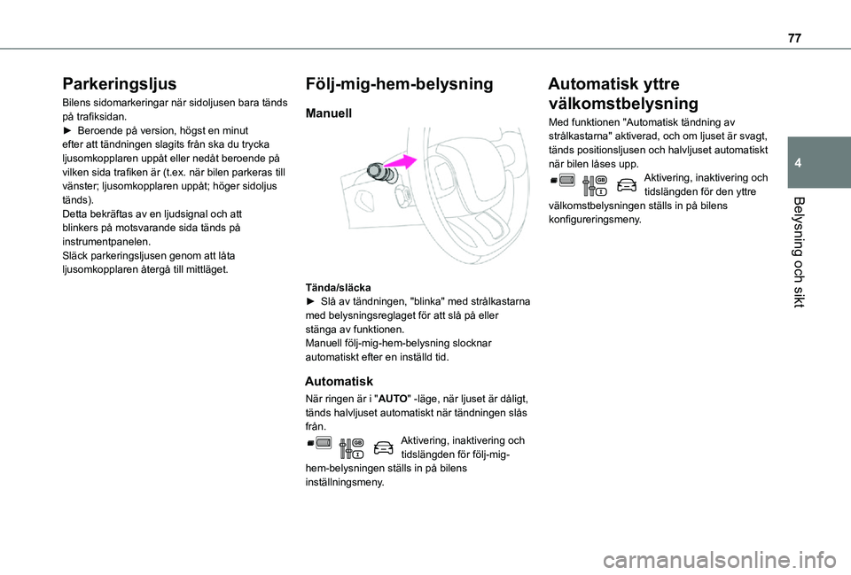 TOYOTA PROACE CITY 2021 Bruksanvisningar (in Swedish) 77
Belysning och sikt
4
Parkeringsljus
Bilens sidomarkeringar när sidoljusen bara tänds på trafiksidan.► Beroende på version, högst en minut efter att tändningen slagits från ska du trycka lj TOYOTA PROACE CITY 2021 Bruksanvisningar (in Swedish) 77
Belysning och sikt
4
Parkeringsljus
Bilens sidomarkeringar när sidoljusen bara tänds på trafiksidan.► Beroende på version, högst en minut efter att tändningen slagits från ska du trycka lj