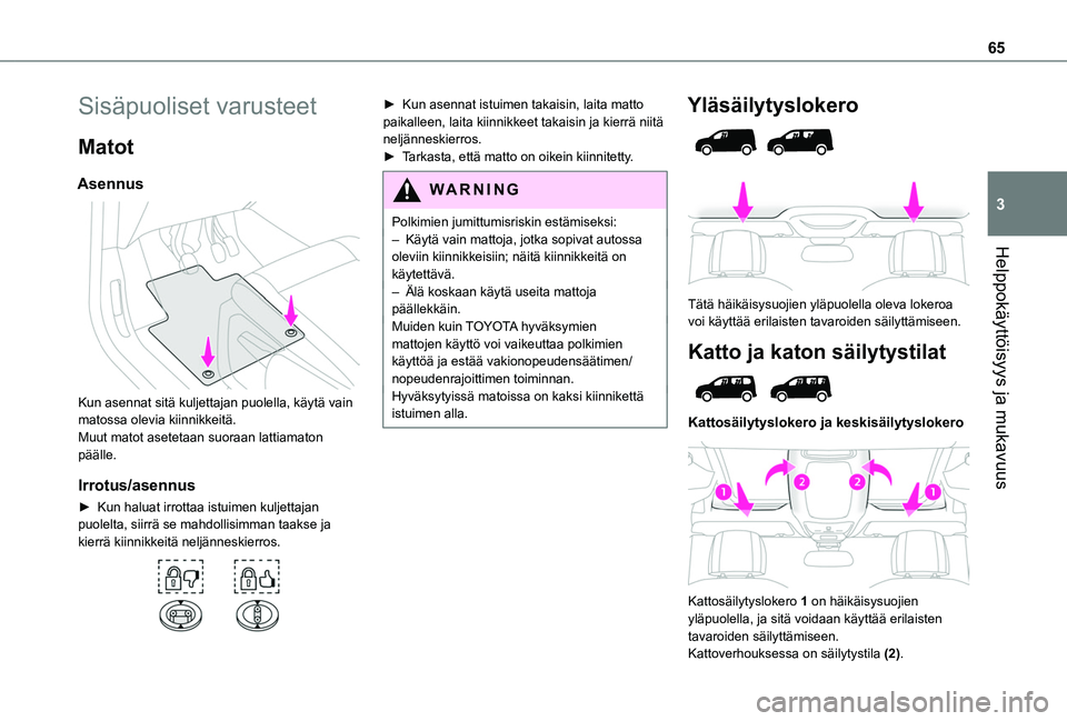 TOYOTA PROACE CITY EV 2021 Omistajan Käsikirja (in Finnish) 65
Helppokäyttöisyys ja mukavuus
3
Sisäpuoliset varusteet
Matot
Asennus
Kun asennat sitä kuljettajan puolella, käytä vain matossa olevia kiinnikkeitä.Muut matot asetetaan suoraan lattiamaton TOYOTA PROACE CITY EV 2021 Omistajan Käsikirja (in Finnish) 65
Helppokäyttöisyys ja mukavuus
3
Sisäpuoliset varusteet
Matot
Asennus
Kun asennat sitä kuljettajan puolella, käytä vain matossa olevia kiinnikkeitä.Muut matot asetetaan suoraan lattiamaton