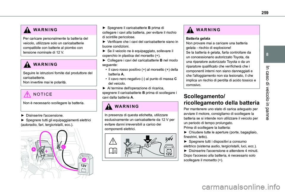 TOYOTA PROACE CITY EV 2021  Manuale duso (in Italian) 259
In caso di veicolo in panne
8
WARNI NG
Per caricare personalmente la batteria del veicolo, utilizzare solo un caricabatterie compatibile con batterie al piombo con tensione nominale di 12 V.
WARNI