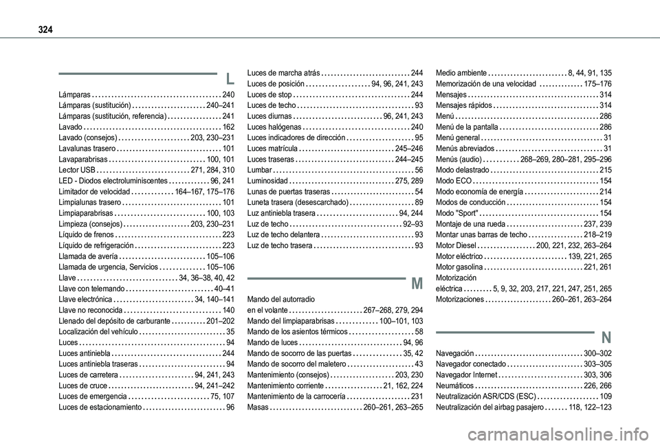 TOYOTA PROACE CITY EV 2021 Manuale de Empleo (in Spanish) 324
L
Lámparas 240Lámparas (sustitución) 240–241Lámparas (sustitución, referencia) 241Lavado 162Lavado (consejos) 203, 230–231Lavalunas trasero 101Lavaparabrisas 100, 101Lector TOYOTA PROACE CITY EV 2021 Manuale de Empleo (in Spanish) 324
L
Lámparas 240Lámparas (sustitución) 240–241Lámparas (sustitución, referencia) 241Lavado 162Lavado (consejos) 203, 230–231Lavalunas trasero 101Lavaparabrisas 100, 101Lector