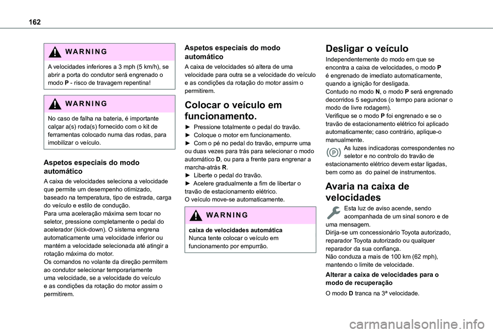 TOYOTA PROACE CITY EV 2021  Manual de utilização (in Portuguese) 162
WARNI NG
A velocidades inferiores a 3 mph (5 km/h), se abrir a porta do condutor será engrenado o modo P - risco de travagem repentina!
WARNI NG
No caso de falha na bateria, é importante 
calça