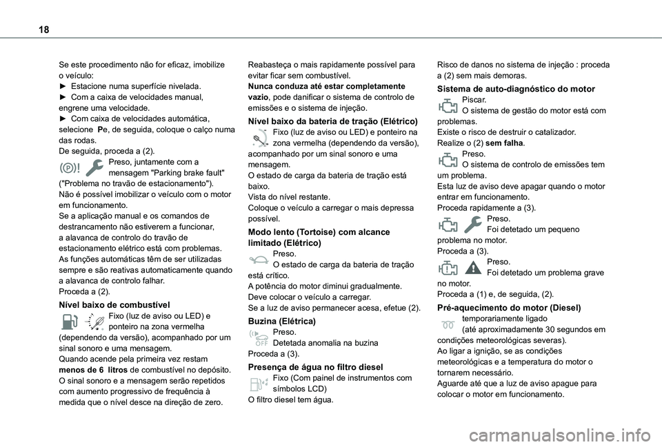 TOYOTA PROACE CITY EV 2021  Manual de utilização (in Portuguese) 18
Se este procedimento não for eficaz, imobilize o veículo:► Estacione numa superfície nivelada.► Com a caixa de velocidades manual, engrene uma velocidade.► Com caixa de velocidades automá