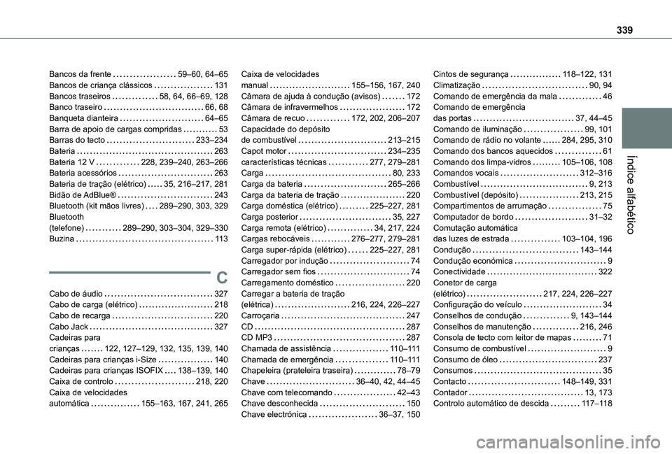 TOYOTA PROACE CITY EV 2021 Manual de utilização (in Portuguese) 339
Índice alfabético
Bancos da frente 59–60, 64–65Bancos de criança clássicos 131Bancos traseiros 58, 64, 66–69, 128Banco traseiro 66, 68Banqueta dianteira 64–65Barra de apoio d TOYOTA PROACE CITY EV 2021 Manual de utilização (in Portuguese) 339
Índice alfabético
Bancos da frente 59–60, 64–65Bancos de criança clássicos 131Bancos traseiros 58, 64, 66–69, 128Banco traseiro 66, 68Banqueta dianteira 64–65Barra de apoio d