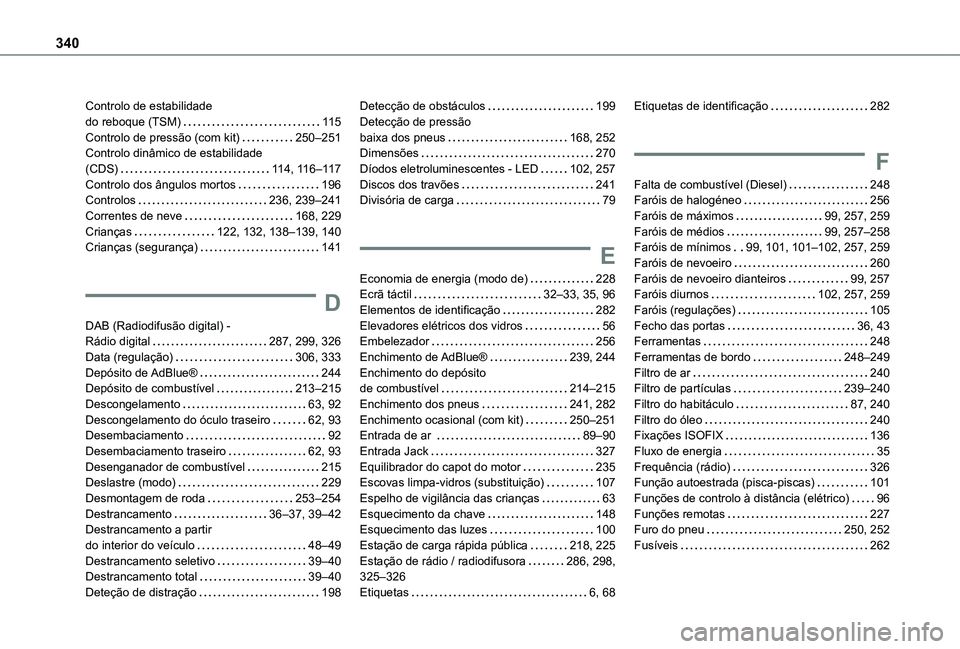 TOYOTA PROACE CITY EV 2021 Manual de utilização (in Portuguese) 340
Controlo de estabilidade do reboque (TSM) 11 5Controlo de pressão (com kit) 250–251Controlo dinâmico de estabilidade (CDS) 11 4, 11 6–11 7Controlo dos ângulos mortos 196Controlos TOYOTA PROACE CITY EV 2021 Manual de utilização (in Portuguese) 340
Controlo de estabilidade do reboque (TSM) 11 5Controlo de pressão (com kit) 250–251Controlo dinâmico de estabilidade (CDS) 11 4, 11 6–11 7Controlo dos ângulos mortos 196Controlos