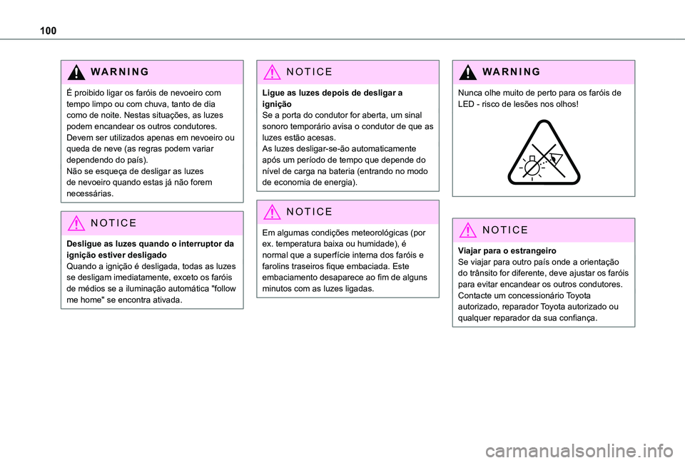 TOYOTA PROACE CITY EV 2021  Manual de utilização (in Portuguese) 100
WARNI NG
É proibido ligar os faróis de nevoeiro com tempo limpo ou com chuva, tanto de dia como de noite. Nestas situações, as luzes podem encandear os outros condutores. Devem ser utilizados 