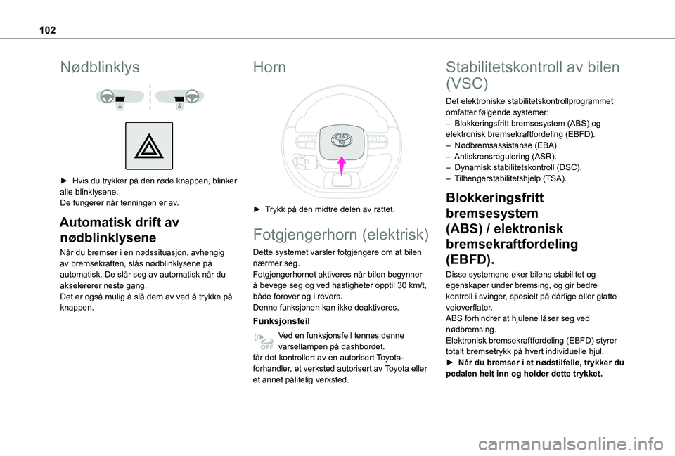 TOYOTA PROACE CITY EV 2021 Instruksjoner for bruk (in Norwegian) 102
Nødblinklys
► Hvis du trykker på den røde knappen, blinker alle blinklysene.De fungerer når tenningen er av.
Automatisk drift av
nødblinklysene
Når du bremser i en nødssituasjon, a TOYOTA PROACE CITY EV 2021 Instruksjoner for bruk (in Norwegian) 102
Nødblinklys
► Hvis du trykker på den røde knappen, blinker alle blinklysene.De fungerer når tenningen er av.
Automatisk drift av
nødblinklysene
Når du bremser i en nødssituasjon, a