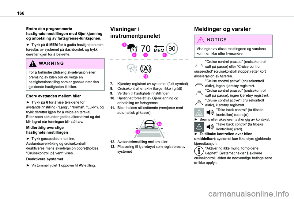 TOYOTA PROACE CITY EV 2021 Instruksjoner for bruk (in Norwegian) 166
Endre den programmerte hastighetsinnstillingen med Gjenkjenning og anbefaling av fartsgrense-funksjonen.
► Trykk på 5-MEM for å godta hastigheten som foreslås av systemet på dashbordet, og t TOYOTA PROACE CITY EV 2021 Instruksjoner for bruk (in Norwegian) 166
Endre den programmerte hastighetsinnstillingen med Gjenkjenning og anbefaling av fartsgrense-funksjonen.
► Trykk på 5-MEM for å godta hastigheten som foreslås av systemet på dashbordet, og t