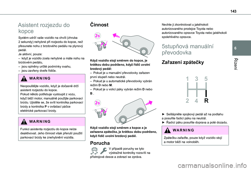 TOYOTA PROACE CITY EV 2021  Návod na použití (in Czech) 143
Řízení
6
Asistent rozjezdu do 
kopce
Systém udrží vaše vozidlo na chvíli (zhruba 2 sekundy) nehybné při rozjezdu do kopce, než přesunete nohu z brzdového pedálu na plynový pedál.Je