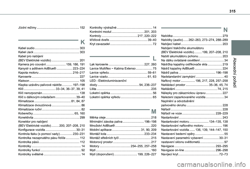 TOYOTA PROACE CITY EV 2021  Návod na použití (in Czech) 315
Abecední pořadí
Jízdní režimy   152
K
Kabel audio   303Kabel Jack   303Kabel pro nabíjení  (BEV Elektrické vozidlo)   201Kamera pro couvání   159, 186, 191Kanystr s aditivem AdBlue®   