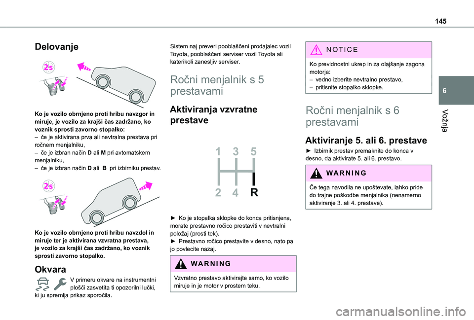 TOYOTA PROACE CITY EV 2021  Navodila Za Uporabo (in Slovenian) 145
Vožnja
6
Delovanje 
 
Ko je vozilo obrnjeno proti hribu navzgor in miruje, je vozilo za krajši čas zadržano, ko voznik sprosti zavorno stopalko:– če je aktivirana prva ali nevtralna prestav