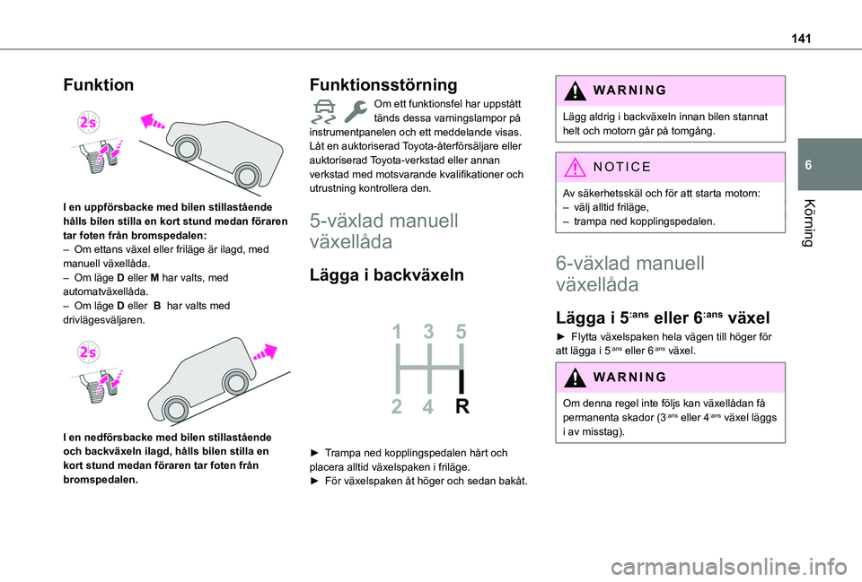 TOYOTA PROACE CITY EV 2021  Bruksanvisningar (in Swedish) 141
Körning
6
Funktion 
 
I en uppförsbacke med bilen stillastående hålls bilen stilla en kort stund medan föraren tar foten från bromspedalen:– Om ettans växel eller friläge är ilagd, med 