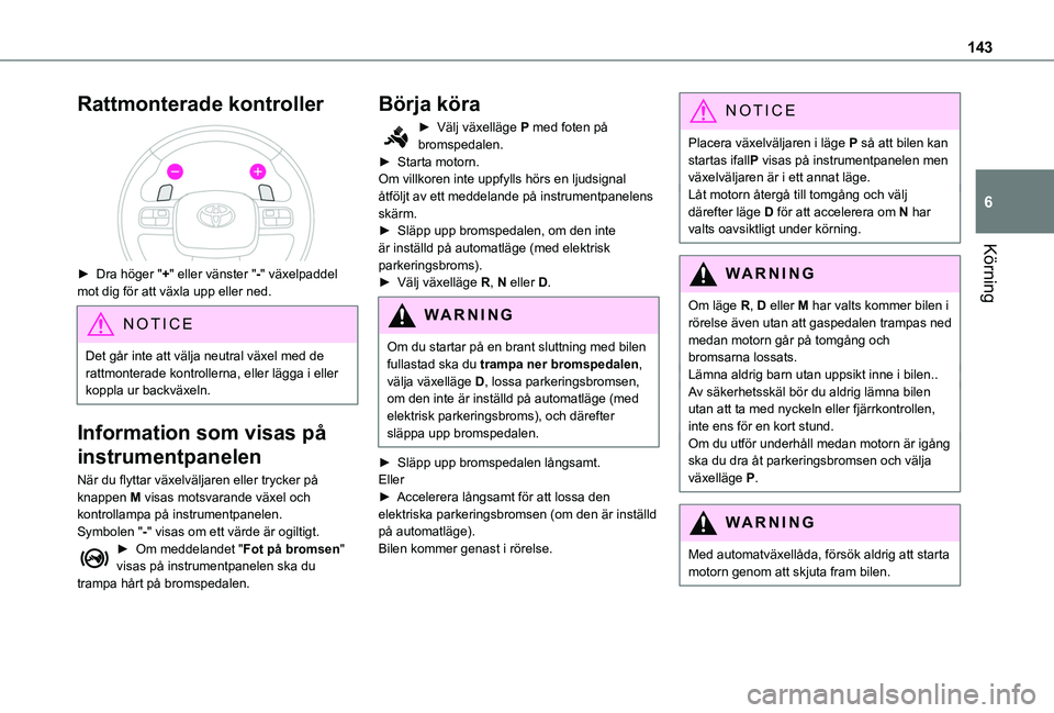 TOYOTA PROACE CITY EV 2021  Bruksanvisningar (in Swedish) 143
Körning
6
Rattmonterade kontroller 
 
► Dra höger "+" eller vänster "-" växelpaddel mot dig för att växla upp eller ned. 
NOTIC E
Det går inte att välja neutral växel me