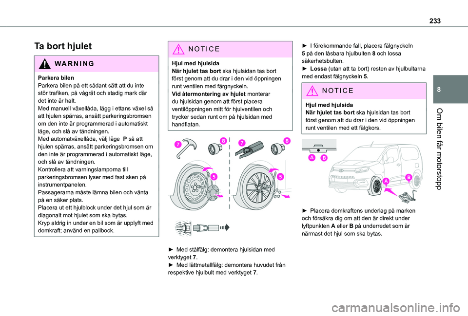 TOYOTA PROACE CITY EV 2021  Bruksanvisningar (in Swedish) 233
Om bilen får motorstopp
8
Ta bort hjulet
WARNI NG
Parkera bilenParkera bilen på ett sådant sätt att du inte stör trafiken, på vågrät och stadig mark där det inte är halt.Med manuell väx