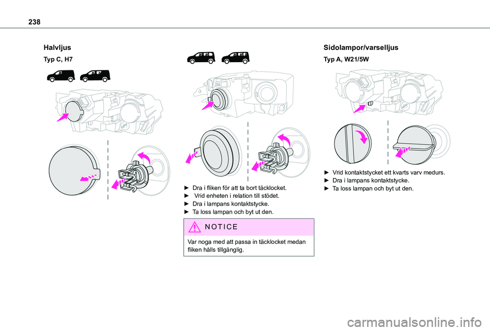 TOYOTA PROACE CITY EV 2021  Bruksanvisningar (in Swedish) 238
Halvljus
Typ C, H7 
  
 
 
  
 
► Dra i fliken för att ta bort täcklocket. ►  Vrid enheten i relation till stödet.► Dra i lampans kontaktstycke.► Ta loss lampan och byt ut den.
NOTIC E
