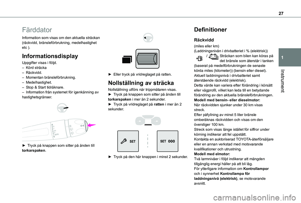 TOYOTA PROACE CITY EV 2021  Bruksanvisningar (in Swedish) 27
Instrument
1
Färddator
Information som visas om den aktuella sträckan (räckvidd, bränsleförbrukning, medelhastighet etc ).
Informationsdisplay
Uppgifter visas i följd.– Körd sträcka– R