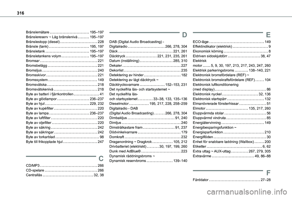 TOYOTA PROACE CITY EV 2021 Bruksanvisningar (in Swedish) 316
Bränslemätare 195–197Bränslereserv ~ Låg bränslenivå 195–197Bränslestopp (diesel) 228Bränsle (tank) 195, 197Bränsletank 195–197Bränsletankens volym 195–197Bromsar 2 TOYOTA PROACE CITY EV 2021 Bruksanvisningar (in Swedish) 316
Bränslemätare 195–197Bränslereserv ~ Låg bränslenivå 195–197Bränslestopp (diesel) 228Bränsle (tank) 195, 197Bränsletank 195–197Bränsletankens volym 195–197Bromsar 2