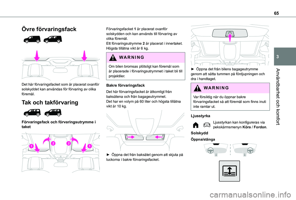 TOYOTA PROACE CITY EV 2021 Bruksanvisningar (in Swedish) 65
Användbarhet och komfort
3
Övre förvaringsfack
Det här förvaringsfacket som är placerat ovanför solskyddet kan användas för förvaring av olika föremål.
Tak och takförvaring
F TOYOTA PROACE CITY EV 2021 Bruksanvisningar (in Swedish) 65
Användbarhet och komfort
3
Övre förvaringsfack
Det här förvaringsfacket som är placerat ovanför solskyddet kan användas för förvaring av olika föremål.
Tak och takförvaring
F