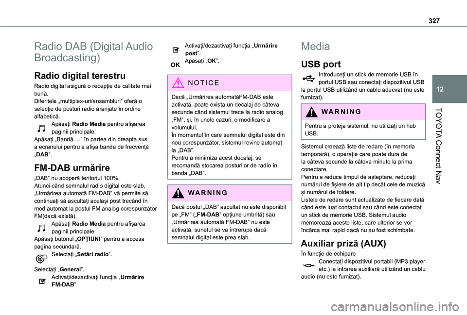 TOYOTA PROACE CITY EV 2021  Manual de utilizare (in Romanian) 327
TOYOTA Connect Nav
12
Radio DAB (Digital Audio 
Broadcasting)
Radio digital terestru
Radio digital asigură o recepție de calitate mai bună.Diferitele „multiplex-uri/ansambluri” oferă o sel