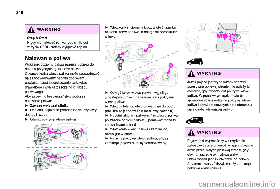 TOYOTA PROACE CITY EV 2021  Instrukcja obsługi (in Polish) 210
WARNI NG
Stop & StartNigdy nie nalewać paliwa, gdy silnik jest w trybie STOP. Należy wyłączyć zapłon.
Nalewanie paliwa
Wskaźnik poziomu paliwa reaguje dopiero do nalaniu przynajmniej 10 lit