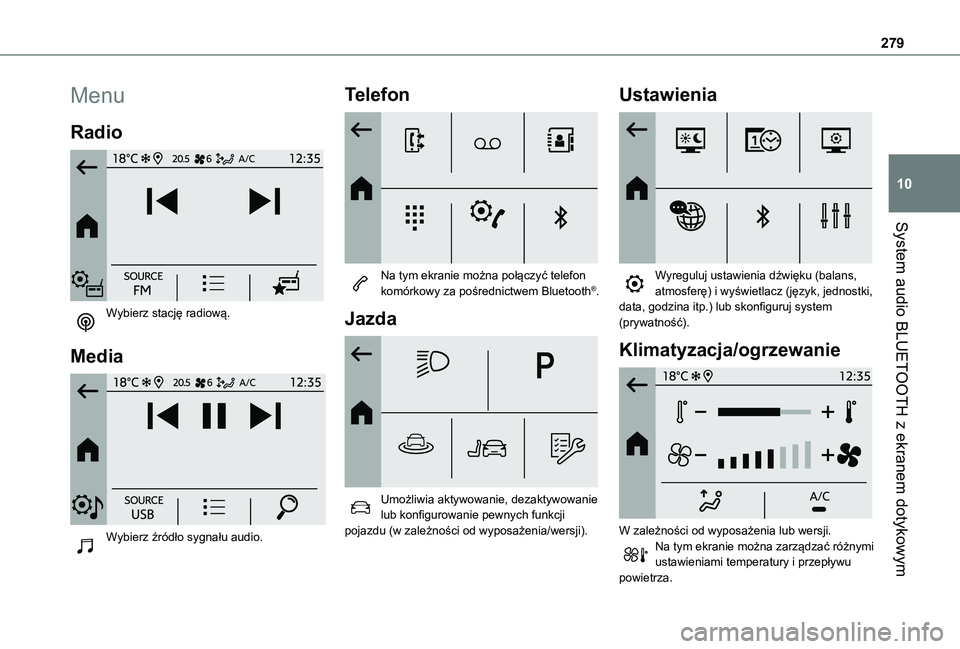 TOYOTA PROACE CITY EV 2021  Instrukcja obsługi (in Polish) 279
System audio BLUETOOTH z ekranem dotykowym
10
Menu
Radio 
 
Wybierz stację radiową. 
Media 
 
Wybierz źródło sygnału audio. 
Telefon 
 
Na tym ekranie można połączyć telefon komórkowy z