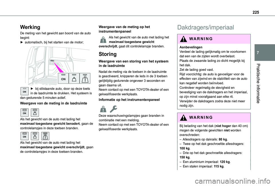 TOYOTA PROACE CITY EV 2021 Instructieboekje (in Dutch) 225
Praktische informatie
7
Werking
De meting van het gewicht aan boord van de auto begint:► automatisch, bij het starten van de motor;
ON► bij stilstaande auto, door op deze toets in de laadru TOYOTA PROACE CITY EV 2021 Instructieboekje (in Dutch) 225
Praktische informatie
7
Werking
De meting van het gewicht aan boord van de auto begint:► automatisch, bij het starten van de motor;
ON► bij stilstaande auto, door op deze toets in de laadru