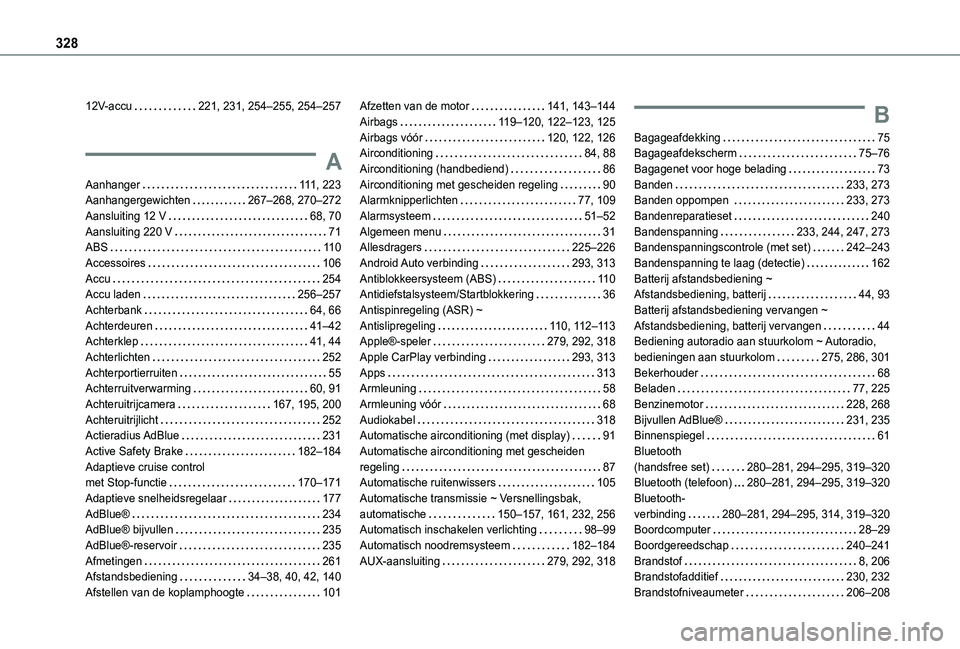 TOYOTA PROACE CITY EV 2021 Instructieboekje (in Dutch) 328
12V-accu 221, 231, 254–255, 254–257
A
Aanhanger 111, 223Aanhangergewichten 267–268, 270–272Aansluiting 12 V 68, 70Aansluiting 220 V 71ABS 11 0Accessoires 106Accu 254Accu la TOYOTA PROACE CITY EV 2021 Instructieboekje (in Dutch) 328
12V-accu 221, 231, 254–255, 254–257
A
Aanhanger 111, 223Aanhangergewichten 267–268, 270–272Aansluiting 12 V 68, 70Aansluiting 220 V 71ABS 11 0Accessoires 106Accu 254Accu la