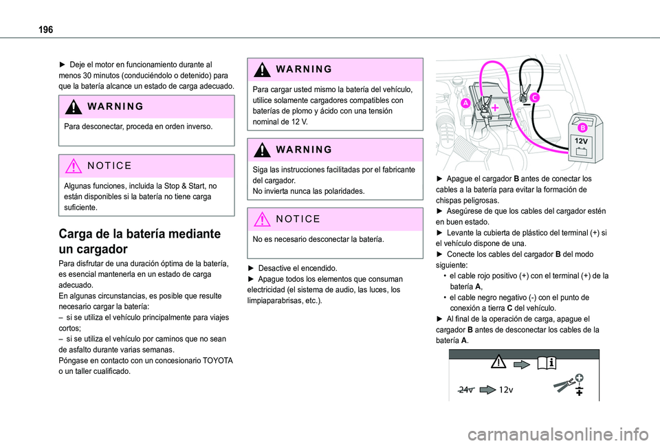 TOYOTA PROACE CITY VERSO 2020  Manuale de Empleo (in Spanish) 196
► Deje el motor en funcionamiento durante al menos 30 minutos (conduciéndolo o detenido) para que la batería alcance un estado de carga adecuado.
WARNI NG
Para desconectar, proceda en orden in
