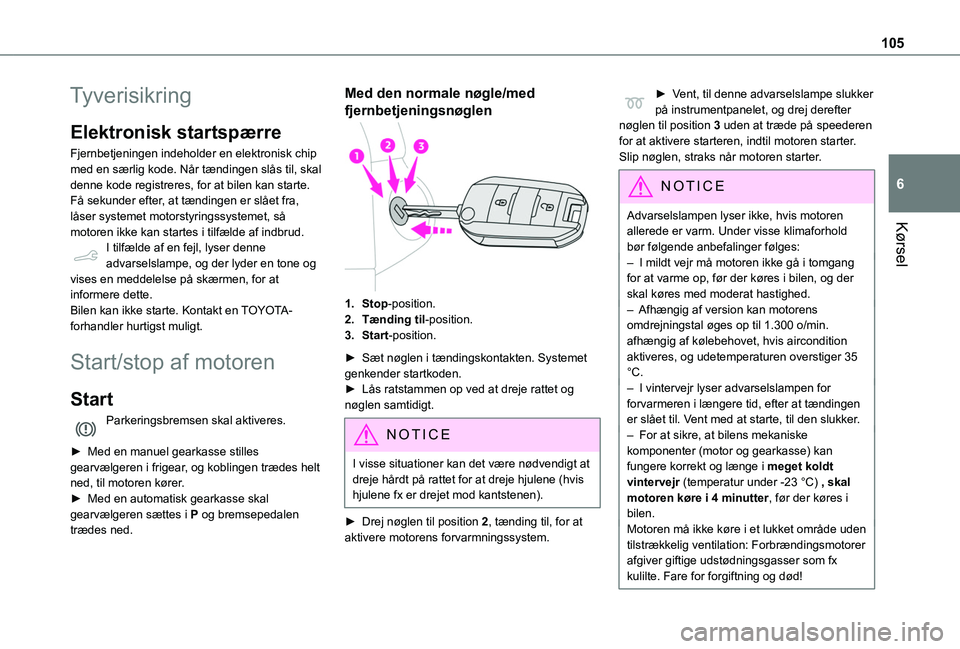 TOYOTA PROACE CITY VERSO 2020  Brugsanvisning (in Danish) 105
Kørsel
6
Tyverisikring
Elektronisk startspærre
Fjernbetjeningen indeholder en elektronisk chip med en særlig kode. Når tændingen slås til, skal denne kode registreres, for at bilen kan start