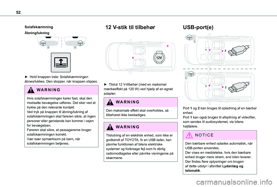 TOYOTA PROACE CITY VERSO 2020  Brugsanvisning (in Danish) 52
Solafskærmning
Åbning/lukning 
  
 
► Hold knappen inde: Solafskærmningen åbnes/lukkes. Den stopper, når knappen slippes.
WARNI NG
Hvis solafskærmningen kører fast, skal den modsatte bevæ