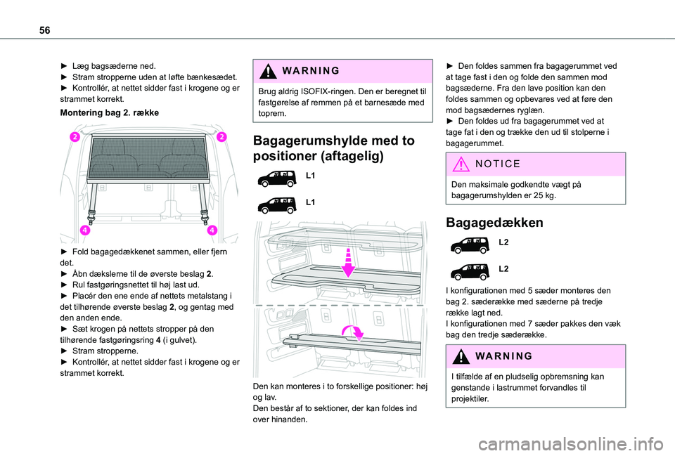 TOYOTA PROACE CITY VERSO 2020  Brugsanvisning (in Danish) 56
► Læg bagsæderne ned.► Stram stropperne uden at løfte bænkesædet.► Kontrollér, at nettet sidder fast i krogene og er strammet korrekt.
Montering bag 2. række 
 
► Fold bagagedækkene
