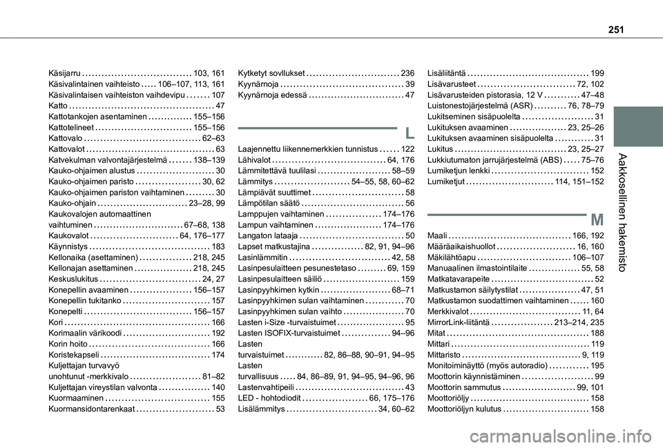 TOYOTA PROACE CITY VERSO 2020 Omistajan Käsikirja (in Finnish) 251
Aakkosellinen hakemisto
Käsijarru 103, 161Käsivalintainen vaihteisto 106–107, 11 3, 161Käsivalintaisen vaihteiston vaihdevipu 107Katto 47Kattotankojen asentaminen 155–156Kattoteli TOYOTA PROACE CITY VERSO 2020 Omistajan Käsikirja (in Finnish) 251
Aakkosellinen hakemisto
Käsijarru 103, 161Käsivalintainen vaihteisto 106–107, 11 3, 161Käsivalintaisen vaihteiston vaihdevipu 107Katto 47Kattotankojen asentaminen 155–156Kattoteli