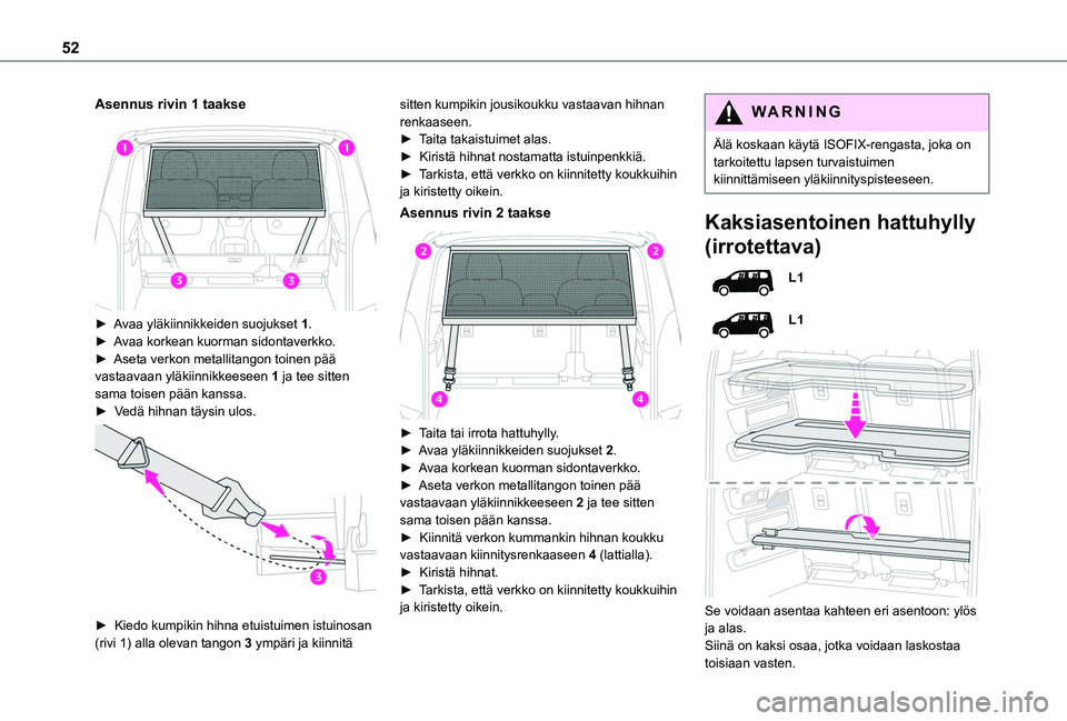 TOYOTA PROACE CITY VERSO 2020 Omistajan Käsikirja (in Finnish) 52
Asennus rivin 1 taakse
► Avaa yläkiinnikkeiden suojukset 1.► Avaa korkean kuorman sidontaverkko.► Aseta verkon metallitangon toinen pää vastaavaan yläkii TOYOTA PROACE CITY VERSO 2020 Omistajan Käsikirja (in Finnish) 52
Asennus rivin 1 taakse
► Avaa yläkiinnikkeiden suojukset 1.► Avaa korkean kuorman sidontaverkko.► Aseta verkon metallitangon toinen pää vastaavaan yläkii