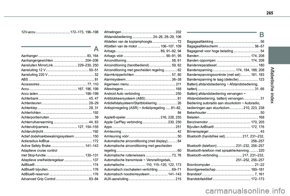 TOYOTA PROACE CITY VERSO 2020 Instructieboekje (in Dutch) 265
Alfabetische index
12V-accu 172–173, 196–198
A
Aanhanger 83, 164Aanhangergewichten 204–206Aansluiten MirrorLink 229–230, 250Aansluiting 12 V 50–51Aansluiting 220 V 52ABS 81 TOYOTA PROACE CITY VERSO 2020 Instructieboekje (in Dutch) 265
Alfabetische index
12V-accu 172–173, 196–198
A
Aanhanger 83, 164Aanhangergewichten 204–206Aansluiten MirrorLink 229–230, 250Aansluiting 12 V 50–51Aansluiting 220 V 52ABS 81