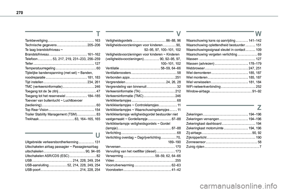 TOYOTA PROACE CITY VERSO 2020 Instructieboekje (in Dutch) 270
T
Tankbeveiliging 163Technische gegevens 205–206Te laag brandstofniveau ~ Brandstofniveau 161–162Telefoon 53, 217, 219, 231–233, 256–259Teller 127Temperatuurregeling 60Tijdeli TOYOTA PROACE CITY VERSO 2020 Instructieboekje (in Dutch) 270
T
Tankbeveiliging 163Technische gegevens 205–206Te laag brandstofniveau ~ Brandstofniveau 161–162Telefoon 53, 217, 219, 231–233, 256–259Teller 127Temperatuurregeling 60Tijdeli