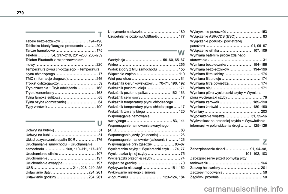 TOYOTA PROACE CITY VERSO 2020 Instrukcja obsługi (in Polish) 270
T
Tabele bezpieczników 194–196Tabliczka identyfikacyjna producenta 208Tarcze hamulcowe 175Telefon 54, 217–219, 231–233, 256–259Telefon Bluetooth z rozpoznawaniem mowy 220Temper TOYOTA PROACE CITY VERSO 2020 Instrukcja obsługi (in Polish) 270
T
Tabele bezpieczników 194–196Tabliczka identyfikacyjna producenta 208Tarcze hamulcowe 175Telefon 54, 217–219, 231–233, 256–259Telefon Bluetooth z rozpoznawaniem mowy 220Temper