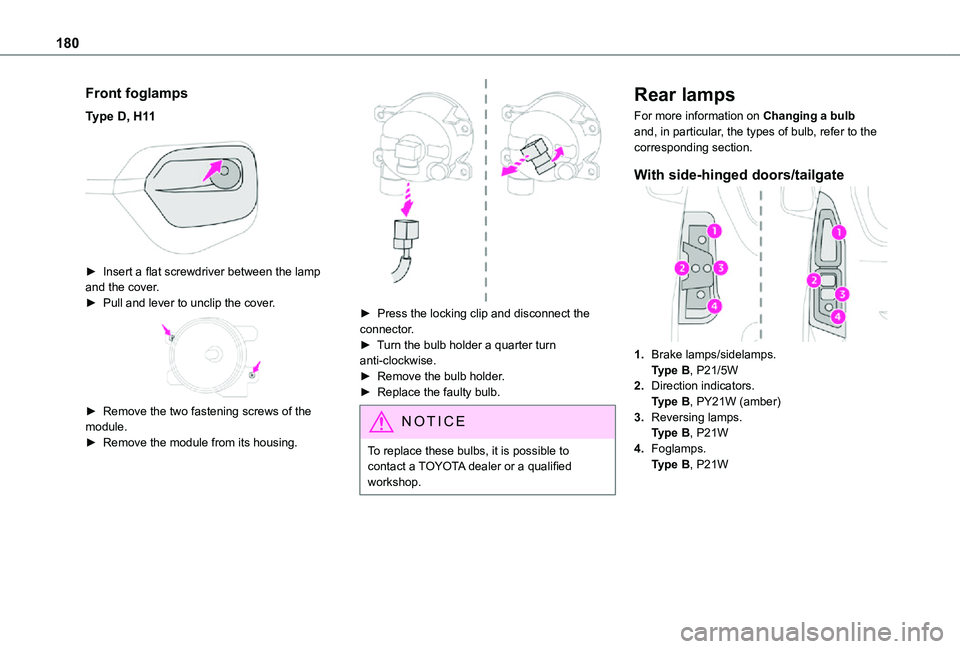 TOYOTA PROACE CITY VERSO 2021  Owners Manual 180
Front foglamps
Type D, H11 
 
► Insert a flat screwdriver between the lamp and the cover.► Pull and lever to unclip the cover. 
 
► Remove the two fastening screws of the module.► Remove t