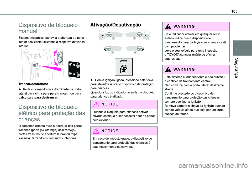 TOYOTA PROACE CITY VERSO 2021  Manual de utilização (in Portuguese) 105
Segurança
5
Dispositivo de bloqueio 
manual
Sistema mecânico que evita a abertura da porta lateral deslizante utilizando a respetiva alavanca interior. 
 
Trancar/destrancar
► Rode o comando n