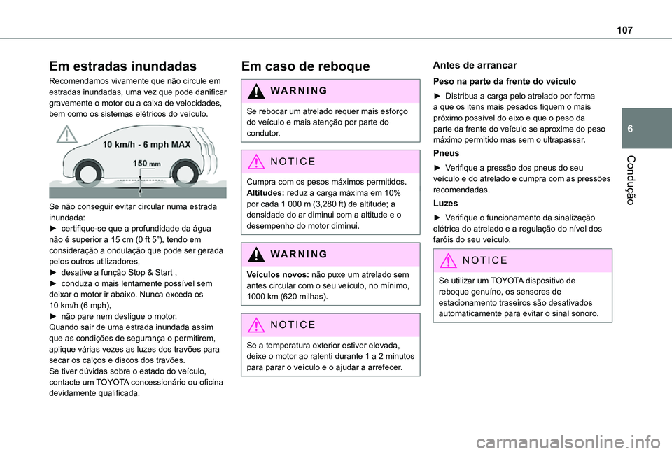 TOYOTA PROACE CITY VERSO 2021  Manual de utilização (in Portuguese) 107
Condução
6
Em estradas inundadas
Recomendamos vivamente que não circule em estradas inundadas, uma vez que pode danificar gravemente o motor ou a caixa de velocidades, bem como os sistemas elé