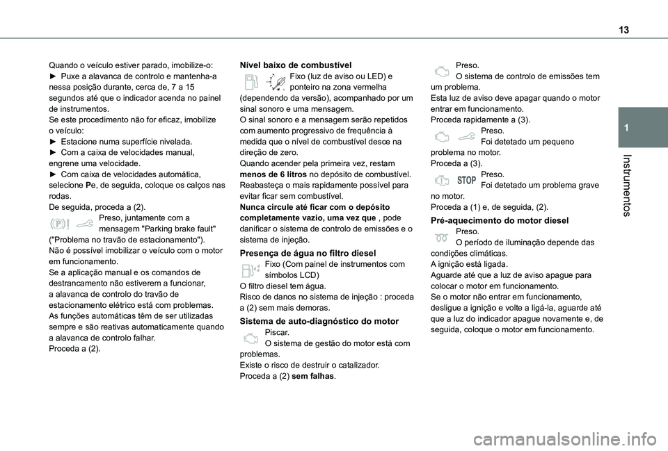 TOYOTA PROACE CITY VERSO 2021  Manual de utilização (in Portuguese) 13
Instrumentos
1
Quando o veículo estiver parado, imobilize-o:► Puxe a alavanca de controlo e mantenha-a nessa posição durante, cerca de, 7 a 15 segundos até que o indicador acenda no painel de