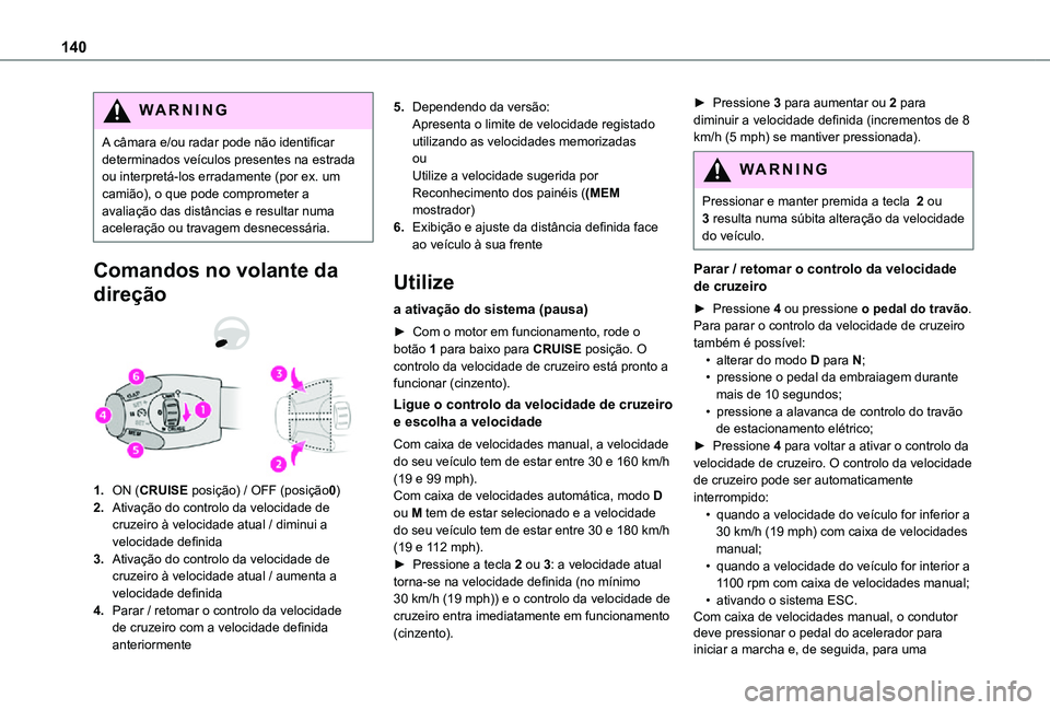 TOYOTA PROACE CITY VERSO 2021  Manual de utilização (in Portuguese) 140
WARNI NG
A câmara e/ou radar pode não identificar determinados veículos presentes na estrada ou interpretá-los erradamente (por ex. um camião), o que pode comprometer a avaliação das distâ