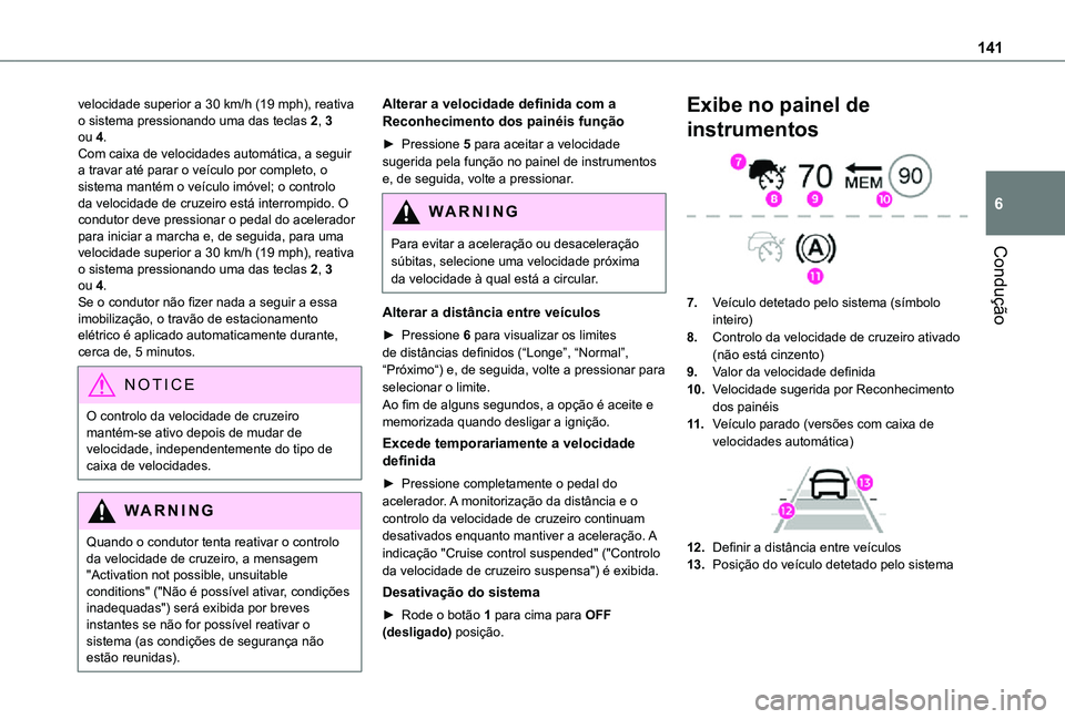 TOYOTA PROACE CITY VERSO 2021  Manual de utilização (in Portuguese) 141
Condução
6
velocidade superior a 30 km/h (19 mph), reativa o sistema pressionando uma das teclas 2, 3 ou 4.Com caixa de velocidades automática, a seguir a travar até parar o veículo por compl