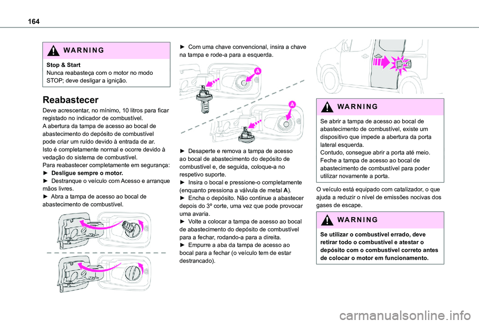 TOYOTA PROACE CITY VERSO 2021  Manual de utilização (in Portuguese) 164
WARNI NG
Stop & StartNunca reabasteça com o motor no modo STOP; deve desligar a ignição.
Reabastecer
Deve acrescentar, no mínimo, 10 litros para ficar registado no indicador de combustível.A 