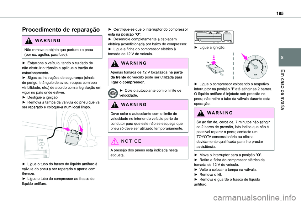 TOYOTA PROACE CITY VERSO 2021  Manual de utilização (in Portuguese) 185
Em caso de avaria
8
Procedimento de reparação 
WARNI NG
Não remova o objeto que perfurou o pneu (por ex. agulha, parafuso).
► Estacione o veículo, tendo o cuidado de não obstruir o trânsit