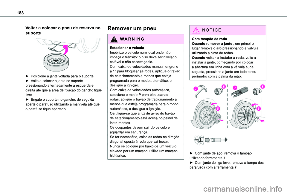 TOYOTA PROACE CITY VERSO 2021  Manual de utilização (in Portuguese) 188
Voltar a colocar o pneu de reserva no 
suporte 
 
► Posicione a jante voltada para o suporte.► Volte a colocar a jante no suporte pressionando alternadamente a esquerda e direita até que a á
