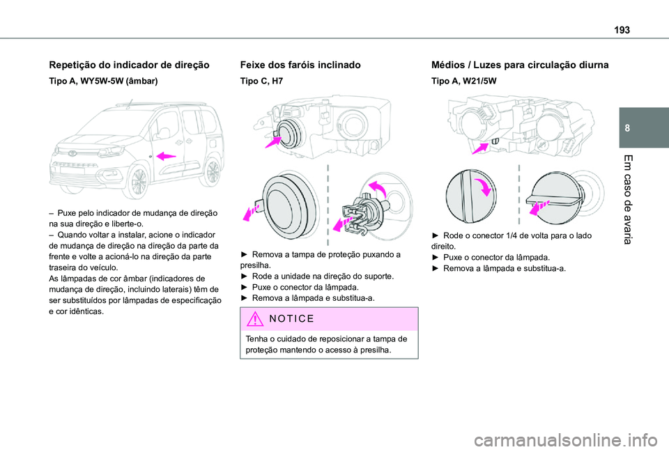TOYOTA PROACE CITY VERSO 2021  Manual de utilização (in Portuguese) 193
Em caso de avaria
8
Repetição do indicador de direção
Tipo A, WY5W-5W (âmbar) 
 
– Puxe pelo indicador de mudança de direção na sua direção e liberte-o. – Quando voltar a instalar, a
