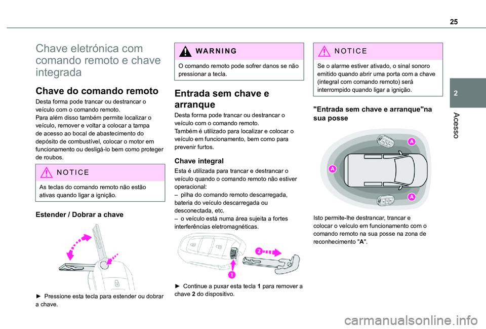 TOYOTA PROACE CITY VERSO 2021  Manual de utilização (in Portuguese) 25
Acesso
2
Chave eletrónica com 
comando remoto e chave 
integrada
Chave do comando remoto
Desta forma pode trancar ou destrancar o veículo com o comando remoto.Para além disso também permite loc
