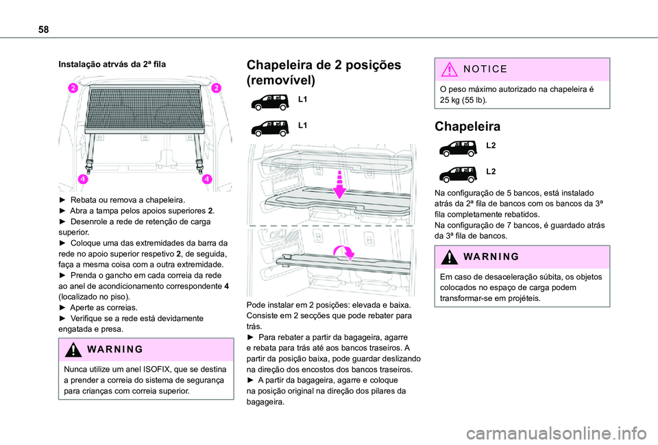 TOYOTA PROACE CITY VERSO 2021  Manual de utilização (in Portuguese) 58
Instalação atrvás da 2ª fila 
 
► Rebata ou remova a chapeleira.► Abra a tampa pelos apoios superiores 2.►  Desenrole a rede de retenção de carga superior.► Coloque uma das extremidad