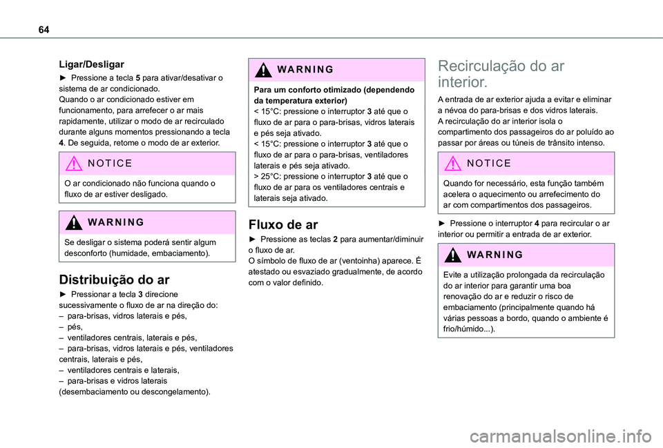 TOYOTA PROACE CITY VERSO 2021  Manual de utilização (in Portuguese) 64
Ligar/Desligar
► Pressione a tecla 5 para ativar/desativar o sistema de ar condicionado.Quando o ar condicionado estiver em funcionamento, para arrefecer o ar mais rapidamente, utilizar o modo de