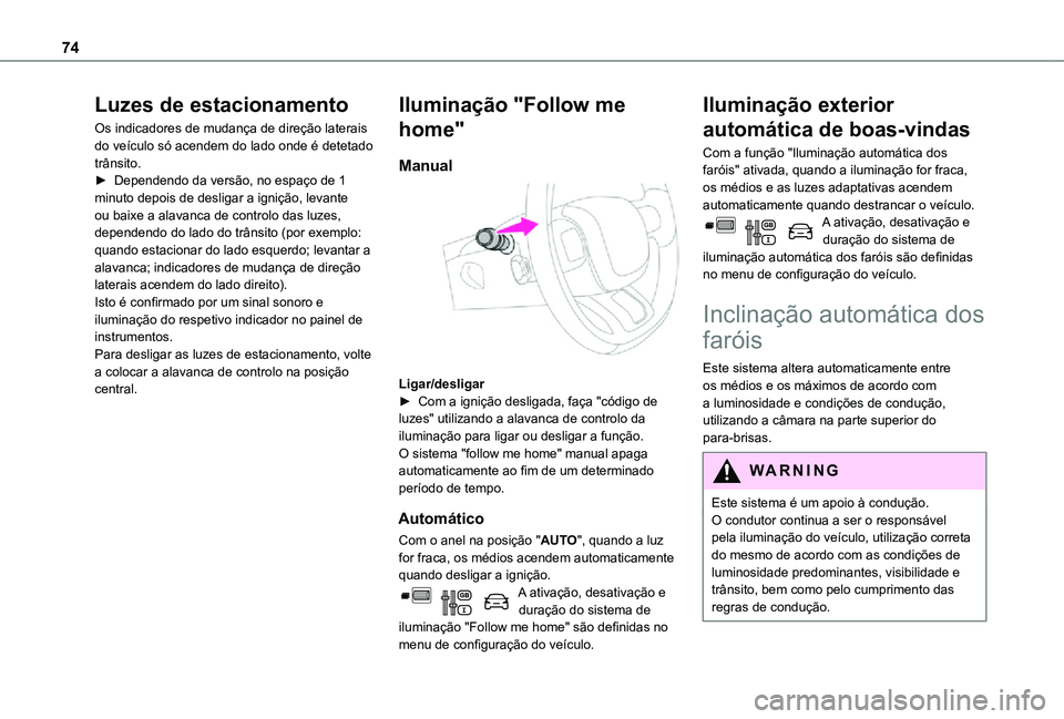 TOYOTA PROACE CITY VERSO 2021  Manual de utilização (in Portuguese) 74
Luzes de estacionamento
Os indicadores de mudança de direção laterais do veículo só acendem do lado onde é detetado trânsito. ► Dependendo da versão, no espaço de 1 minuto depois de desl